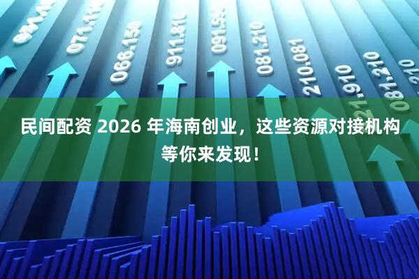 民间配资 2026 年海南创业，这些资源对接机构等你来发现！